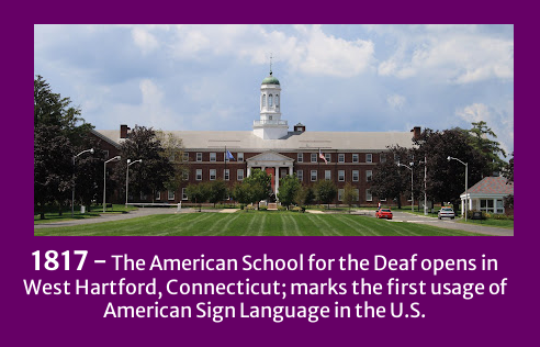 1817 - The American School for the Deaf opens in West Hartford, Conneticut, marking the first usage of American Sign Language in the United States. 