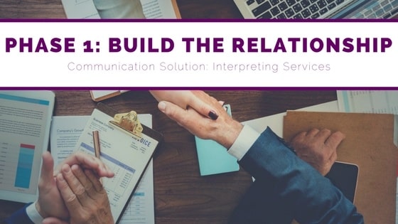 Phase 1, build the relationship, communication solution, interpreter services
