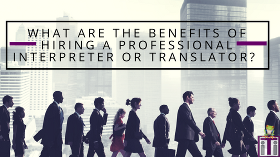 benefits of hiring a professional interpreter or translator