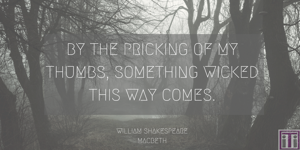 macbeth quote. by the pricking of my thumbs, something wicked this way comes