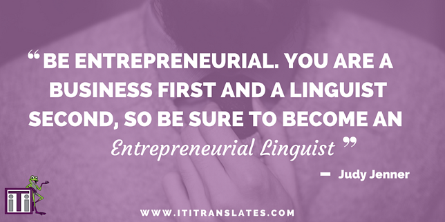 Be entrepreneurial. You are a business first and a linguist second, so be sure to become an entrepreneurial linguist
